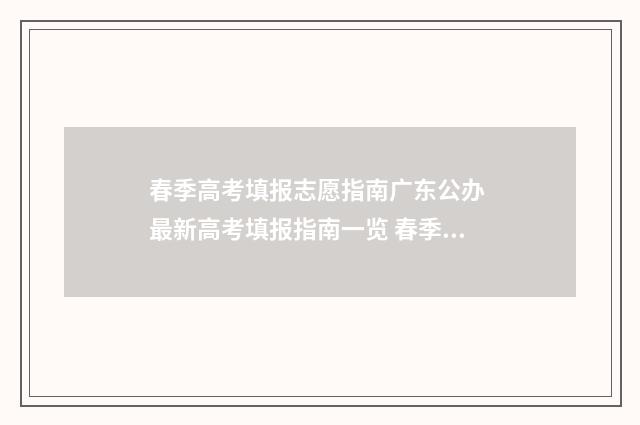 春季高考填报志愿指南广东公办 最新高考填报指南一览 春季高考填报志愿后高考还能填报志愿吗