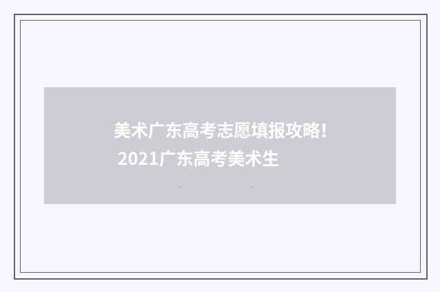 美术广东高考志愿填报攻略！ 2021广东高考美术生