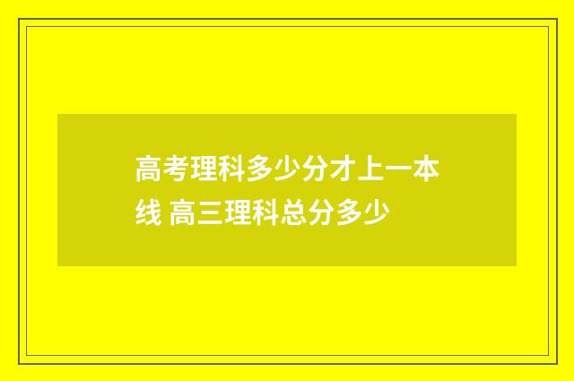 高考理科多少分才上一本线 高三理科总分多少