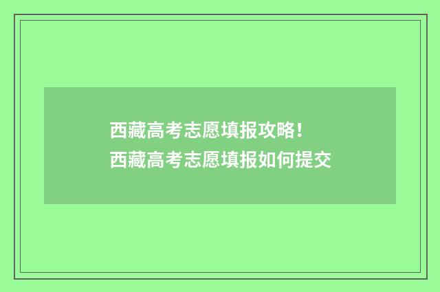 西藏高考志愿填报攻略！ 西藏高考志愿填报如何提交