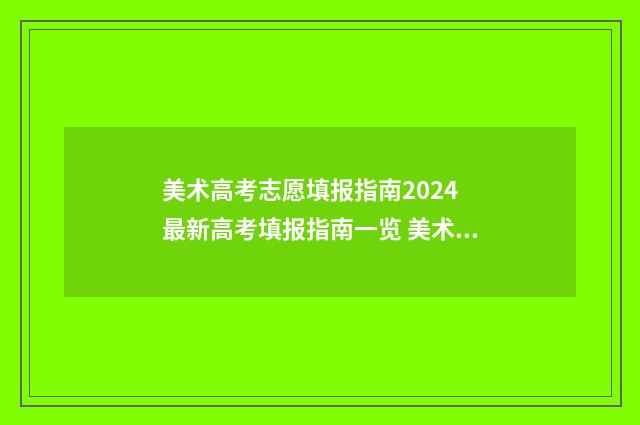 美术高考志愿填报指南2024 最新高考填报指南一览 美术高考志愿填报样本
