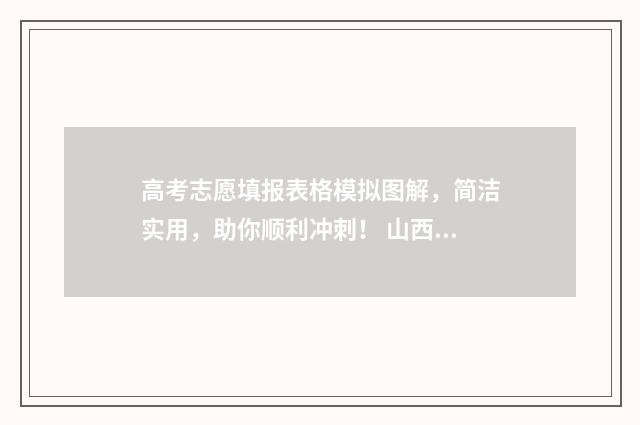 高考志愿填报表格模拟图解，简洁实用，助你顺利冲刺！ 山西高考志愿填报表