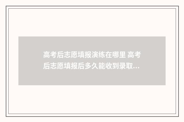 高考后志愿填报演练在哪里 高考后志愿填报后多久能收到录取通知书