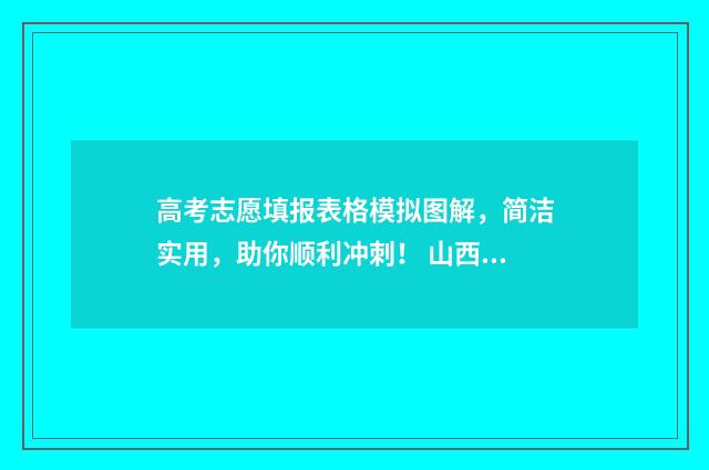 高考志愿填报表格模拟图解，简洁实用，助你顺利冲刺！ 山西高考志愿填报表