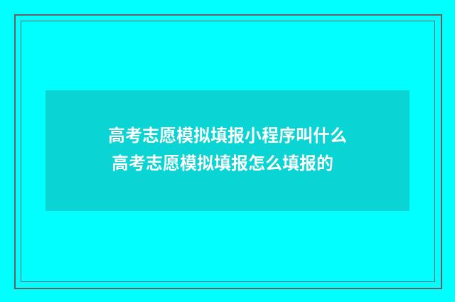 高考志愿模拟填报小程序叫什么 高考志愿模拟填报怎么填报的