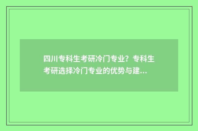 四川专科生考研冷门专业？专科生考研选择冷门专业的优势与建议 四川专科生考研究生需要什么条件