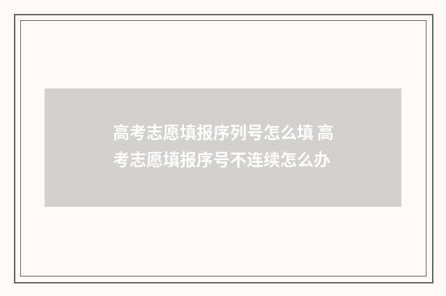 高考志愿填报序列号怎么填 高考志愿填报序号不连续怎么办