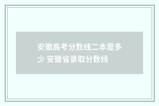 安徽高考分数线二本是多少 安徽省录取分数线