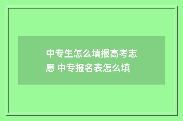 中专生怎么填报高考志愿 中专报名表怎么填