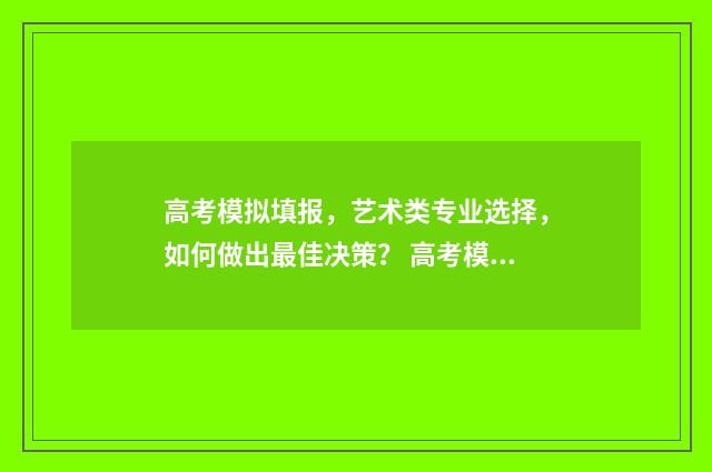 高考模拟填报，艺术类专业选择，如何做出最佳决策？ 高考模拟填报志愿