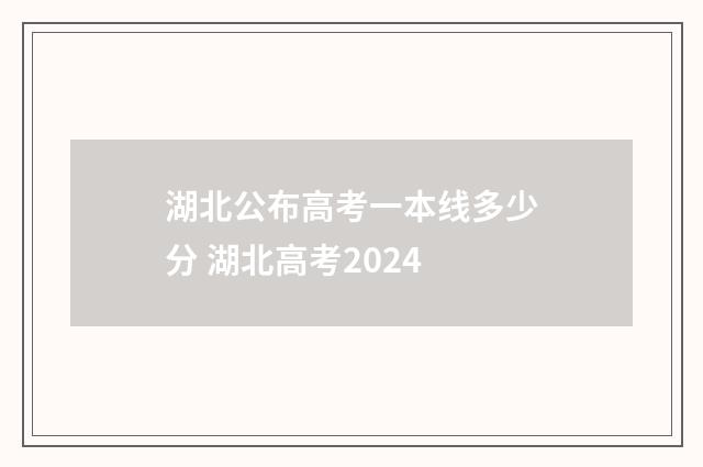 湖北公布高考一本线多少分 湖北高考2024