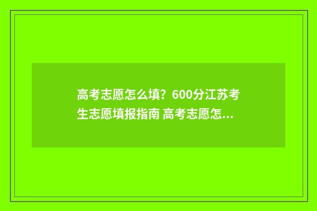 高考志愿怎么填？600分江苏考生志愿填报指南 高考志愿怎么填写