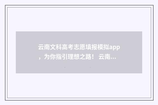云南文科高考志愿填报模拟app,为你指引理想之路! 云南高考文科线