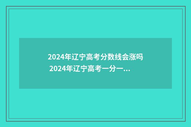 2024年辽宁高考分数线会涨吗 2024年辽宁高考一分一段表最新