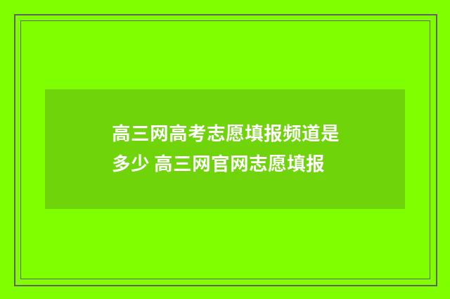 高三网高考志愿填报频道是多少 高三网官网志愿填报