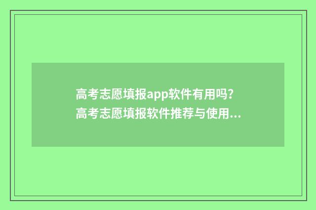 高考志愿填报app软件有用吗？高考志愿填报软件推荐与使用指南 高考志愿填报app有哪些