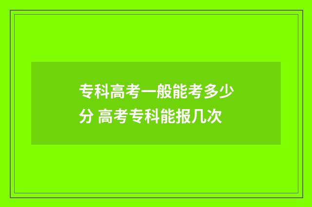 专科高考一般能考多少分 高考专科能报几次