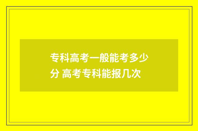 专科高考一般能考多少分 高考专科能报几次
