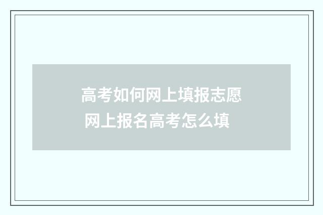 高考如何网上填报志愿 网上报名高考怎么填