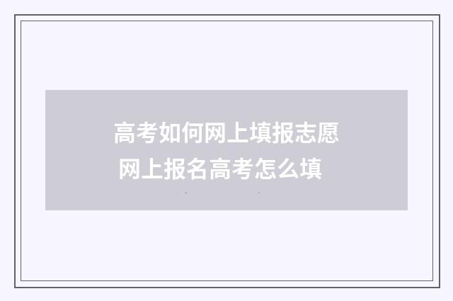 高考如何网上填报志愿 网上报名高考怎么填