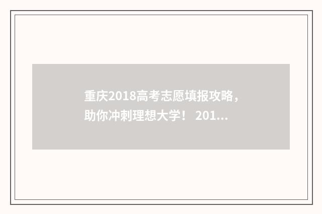 重庆2018高考志愿填报攻略，助你冲刺理想大学！ 2018年重庆市高考分数线