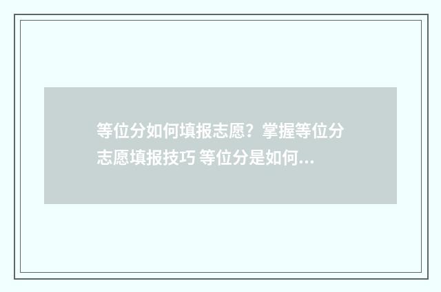 等位分如何填报志愿？掌握等位分志愿填报技巧 等位分是如何计算的