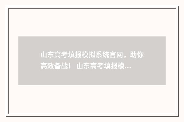 山东高考填报模拟系统官网，助你高效备战！ 山东高考填报模拟