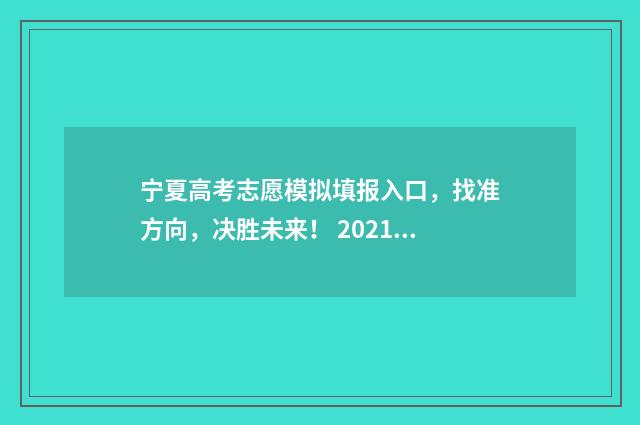 宁夏高考志愿模拟填报入口，找准方向，决胜未来！ 2021高考宁夏模拟志愿