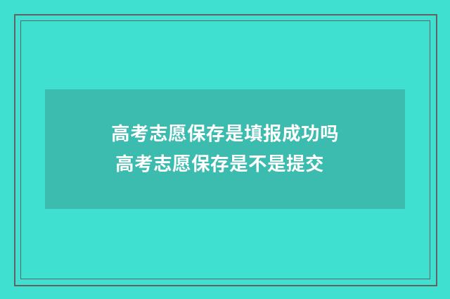 高考志愿保存是填报成功吗 高考志愿保存是不是提交