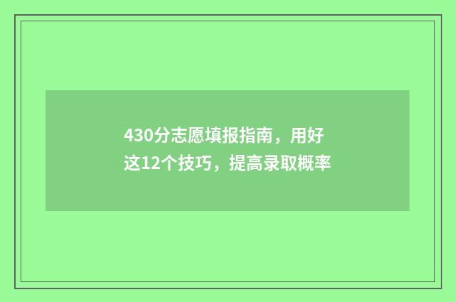 430分志愿填报指南，用好这12个技巧，提高录取概率