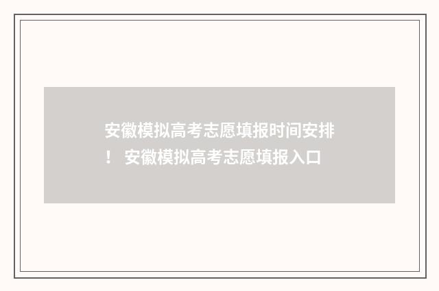 安徽模拟高考志愿填报时间安排！ 安徽模拟高考志愿填报入口