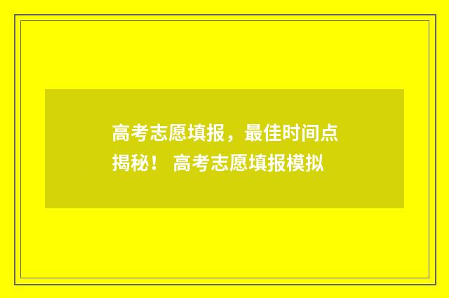 高考志愿填报，最佳时间点揭秘！ 高考志愿填报模拟