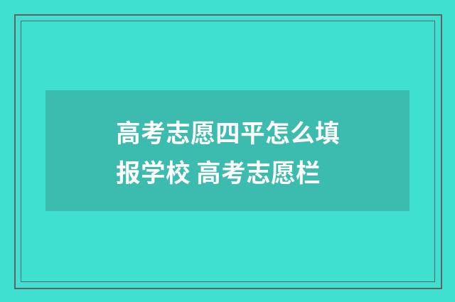 高考志愿四平怎么填报学校 高考志愿栏