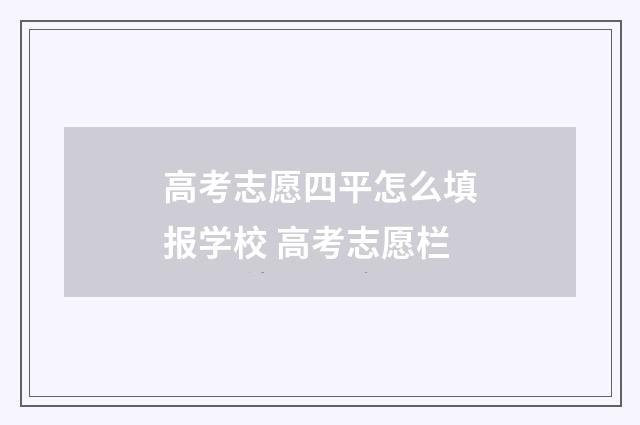 高考志愿四平怎么填报学校 高考志愿栏