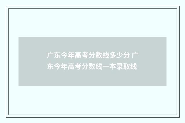 广东今年高考分数线多少分 广东今年高考分数线一本录取线