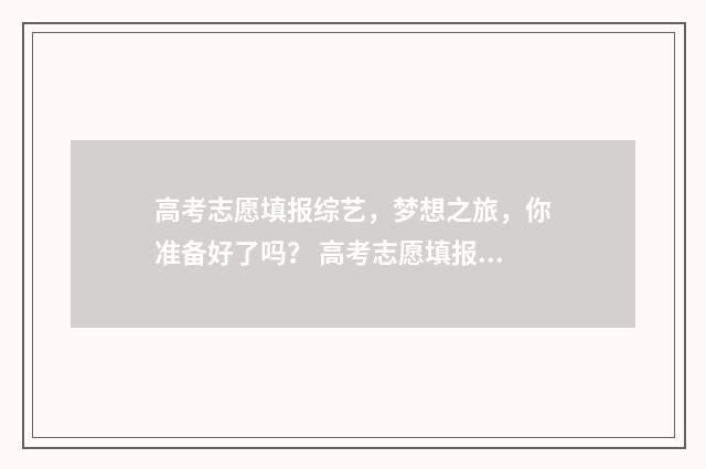 高考志愿填报综艺,梦想之旅,你准备好了吗? 高考志愿填报综合评价批次