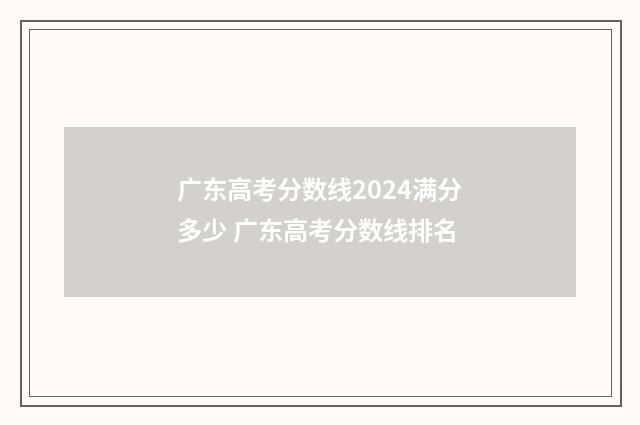 广东高考分数线2024满分多少 广东高考分数线排名