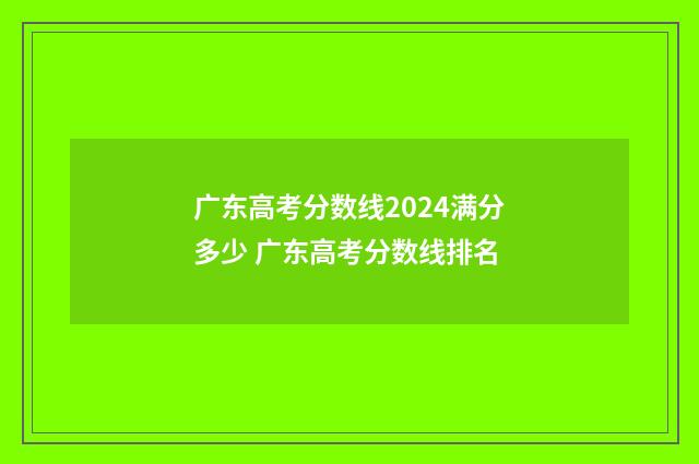 广东高考分数线2024满分多少 广东高考分数线排名