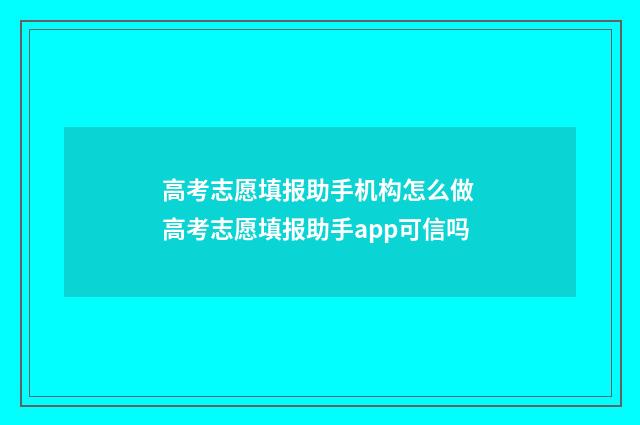 高考志愿填报助手机构怎么做 高考志愿填报助手app可信吗