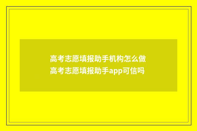 高考志愿填报助手机构怎么做 高考志愿填报助手app可信吗