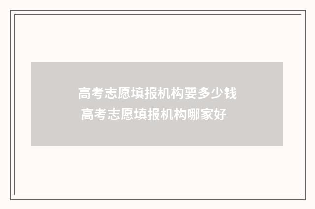高考志愿填报机构要多少钱 高考志愿填报机构哪家好
