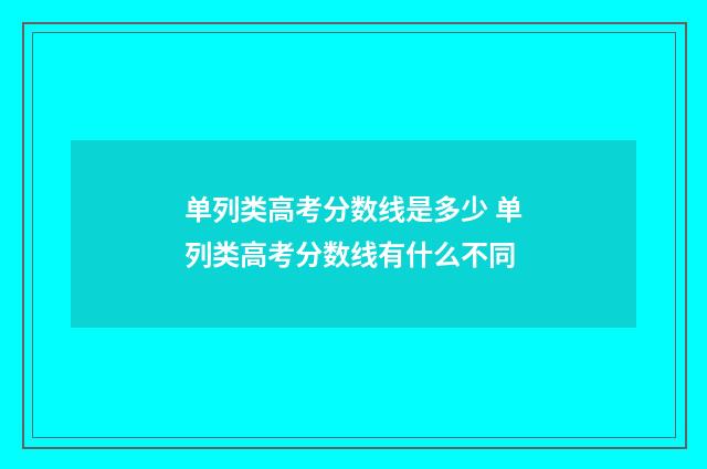 单列类高考分数线是多少 单列类高考分数线有什么不同