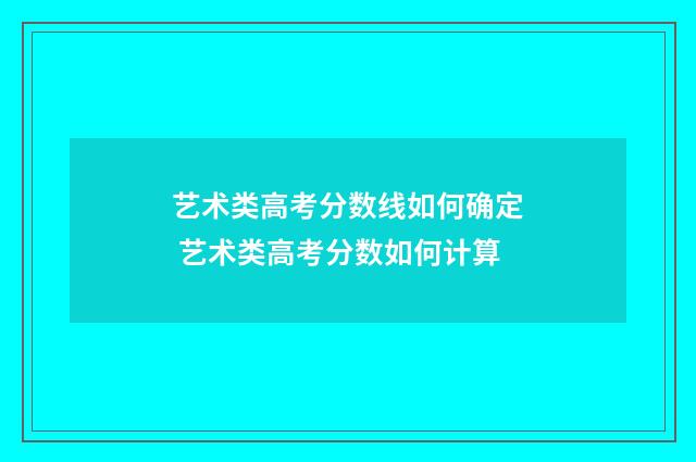 艺术类高考分数线如何确定 艺术类高考分数如何计算