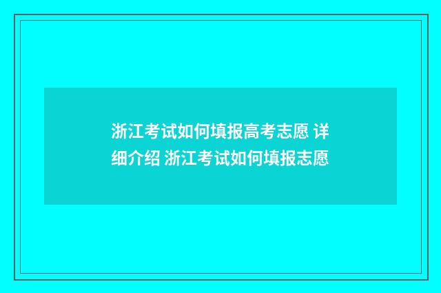 浙江考试如何填报高考志愿 详细介绍 浙江考试如何填报志愿