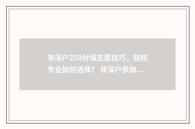 非深户250分填志愿技巧，院校专业如何选择？ 非深户参加高考录取分数线与深户相同吗