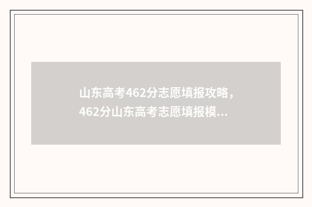 山东高考462分志愿填报攻略,462分山东高考志愿填报模拟 山东高考462分能上几本
