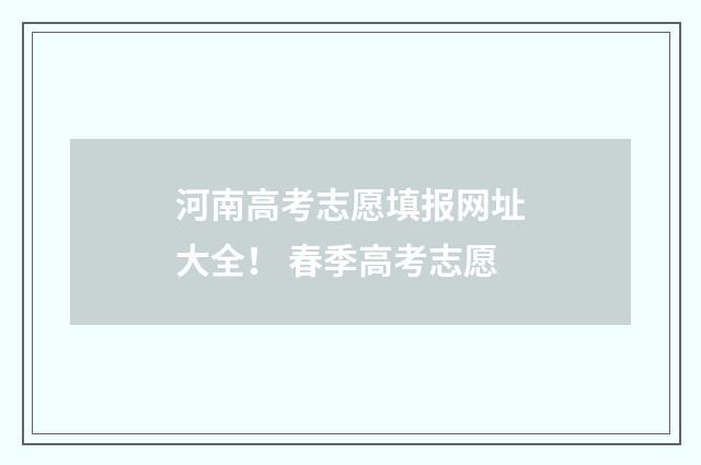 河南高考志愿填报网址大全! 春季高考志愿