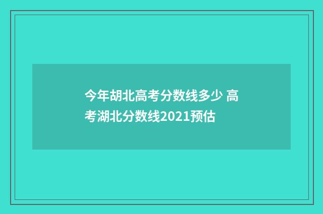今年胡北高考分数线多少 高考湖北分数线2021预估