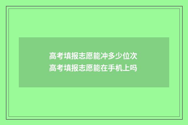 高考填报志愿能冲多少位次 高考填报志愿能在手机上吗