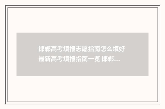 邯郸高考填报志愿指南怎么填好 最新高考填报指南一览 邯郸高考填报志愿机构哪家好